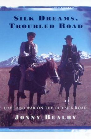 Silk Dreams, Troubled Road: Love And War On The Old Silk Road by Jonny Bealby