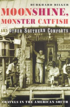 Moonshine, Monster Catfish And Other Southern Comforts by Burkhard Bilger