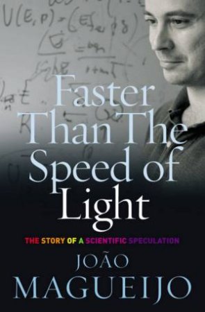 Faster Than The Speed Of Light: The Story Of A Scientific Speculation by Joao Magueijo