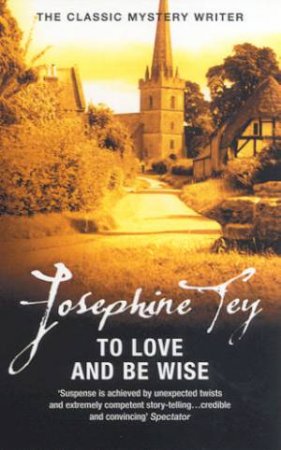 To Love And Be Wise by Josephine Tey