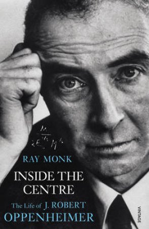 Inside The Centre The Life of J. Robert Oppenheimer by Ray Monk