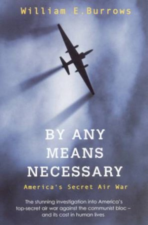 By Any Means Necessary: America's Secret Air War by William E Burrows