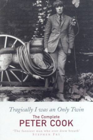 Tragically I Was An Only Twin: The Complete Peter Cook by Peter Cook