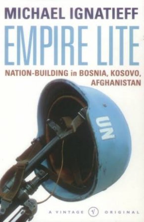Empire Lite: Nation-Building In Bosnia, Kosovo, Afghanistan by Michael Ignatieff