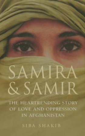 Samira and Samir: The Heartrending Story Of Love And Oppression In Afghanistan by Siba Shakib