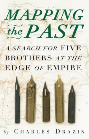 Mapping the Past: A Search for Five Brothers at the Edge of Empire by Charles Drazin