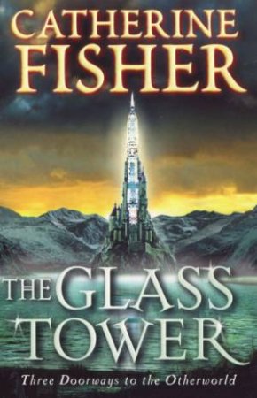 Glass Tower: Three Doors To The Otherworld by Catherine Fisher