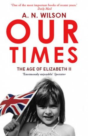 Our Times: The Age of Elizabeth II by A N Wilson
