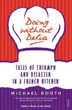 Doing Without Delia Tales of Triumph and Disaster in a French Kitchen
