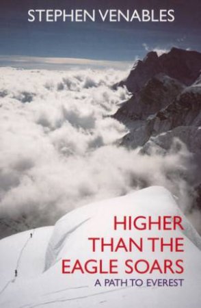 Higher Than the Eagle Soars: A Path to Everest by Stephen Venables