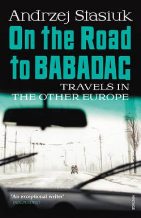 On the Road to Babadag Travels in the Other Europe by Andrzej Stasiuk