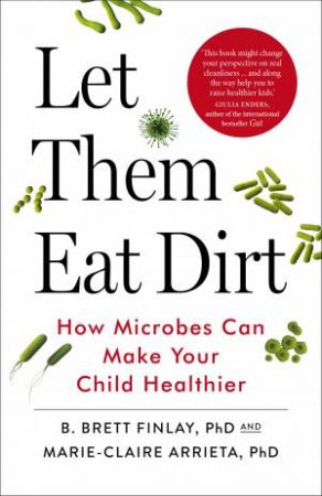 Let Them Eat Dirt: Saving Your Child From An Oversanitized World by B. Finlay & Marie-claire Arrieta