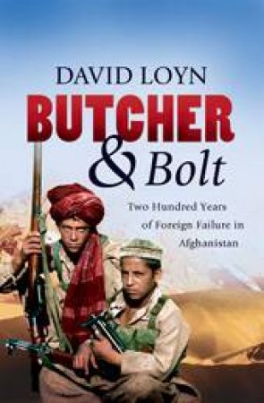 Butcher And Bolt: 200 Years of Foreign Failure in Afghanistan by David Loyn