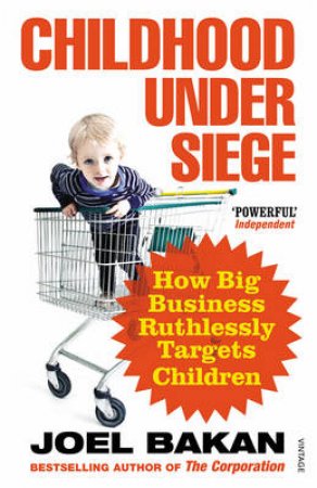 Childhood Under Siege How Big Business Ruthlessly Targets Childre by Joel Bakan