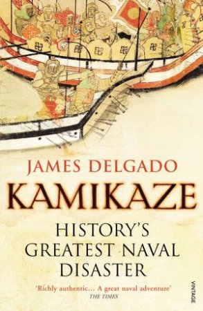 Kamikaze: History's Greatest Naval Disaster by James Delgado