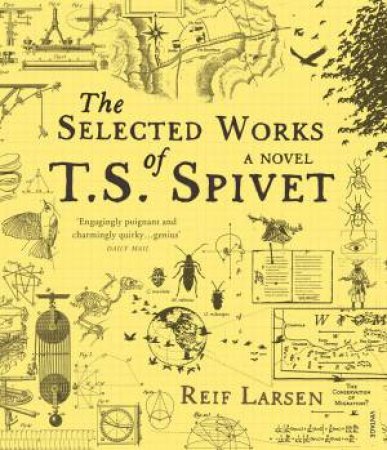 The Selected Works Of T. S. Spivet: A Novel by Reif Larsen