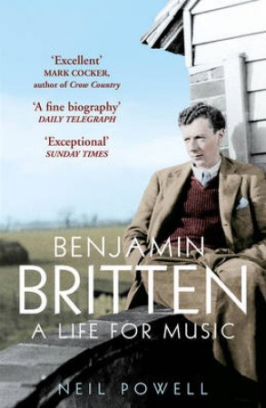 Benjamin Britten A Life For Music by Neil Powell