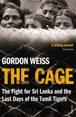 Cage, The The fight for Sri Lanka and the Last Days of the Tamil Ti by Gordon Weiss