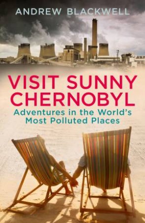 Visit Sunny Chernobyl ... and other adventures in the world's mos by Andrew Blackwell