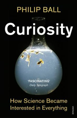 Curiosity How Science Became Interested in Everything by Philip Ball