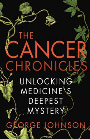Cancer Chronicles, The Unlocking Medicine's Deepest Mystery by George Johnson