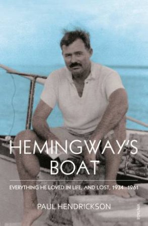 Hemingway's Boat Everything He Loved In Life, And Lost, 1934 1961 by Paul Hendrickson