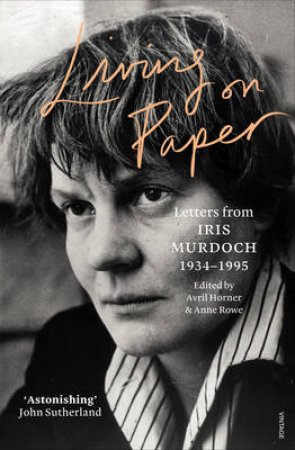 Living On Paper: Letters From Iris Murdoch 1934-1995 by Iris Murdoch