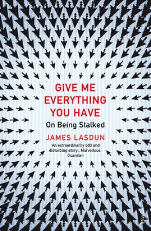 Give Me Everything You Have On Being Stalked by James Lasdun