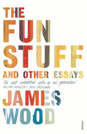The Fun Stuff and Other Essays by James Wood
