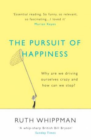 The Pursuit Of Happiness: Why Are We Driving Ourselves Crazy And How Can We Stop? by Ruth Whippman