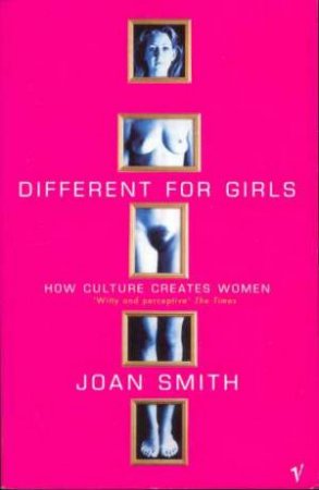 Different For Girls: How Culture Creates Women by Joan Smith