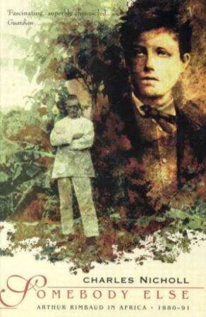 Arthur Rimbaud: Somebody Else by Charles Nicholl