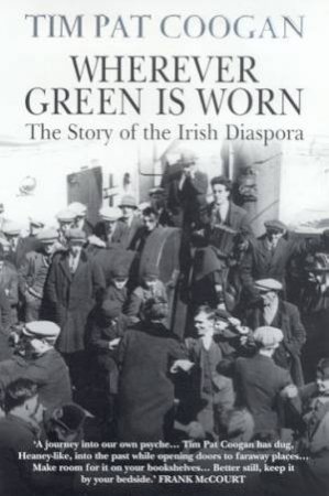 Wherever Green Is Worn: The Story Of The Irish Diaspora by Tim Pat Coogan