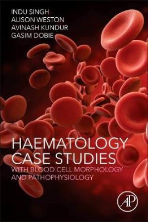Haematology Case Studies With Blood Cell Morphology and Pathophysiology by Indu Singh & Alison Weston & Avinash Kundur