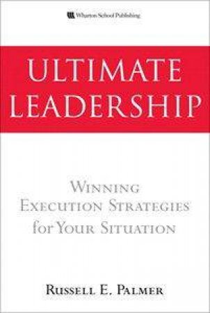 Ultimate Leadership: Winning Execution Strategies For Your Situation by Russell E. Palmer