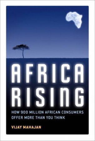 Africa Rising: How 900 Million African Consumers Offer More Than You Think by Vijay Mahajan