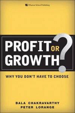 Profit or Growth?: Why you don't have to choose by Lorange Peter Chakravarthy Bala