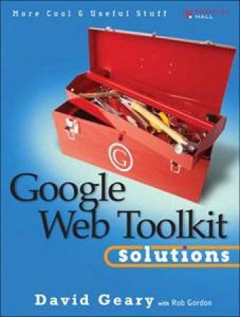 Google Web Toolkit Solutions: More Cool & Useful Stuff by David Geary & Rob Gordon