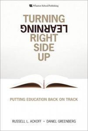 Turning Learning Right Side Up: Putting Education Back on Track by Russell L Ackoff & Daniel Greenberg