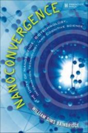 Nanoconvergence: The Unity Of Nanoscience, Biotechnology, Information Technology And Cognitive Science by William Sims Bainbridge