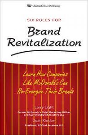 Six Rules for Brand Revitalization: Learn How Companies Like McDonald's Can Re-Energize Their Brands by Larry Light & Joan Kiddon