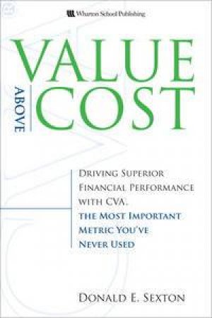 Value Above Cost: Driving Superior Financial Performance with CVA, The Most Important Metric You've Never Used by Donald E Sexton