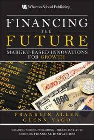 Financing the Future: Market-Based Innovations for Growth by Franklin Allen & Glenn Yago