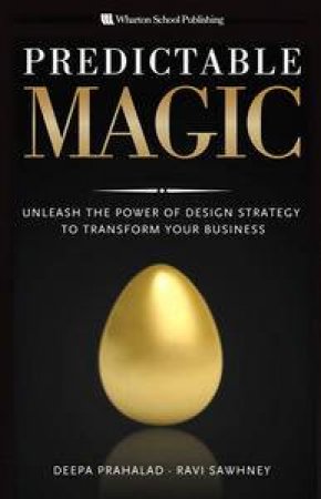 Predictable Magic: Unleash the Power of Design Strategy to Transform Your Business by Deepa Sawhney & Ravi Prahalad