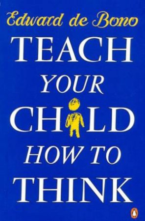 Teach Your Child How To Think by Edward de Bono