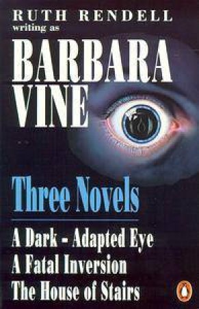 Three Novels A Dark-Adapted Eye,A Fatal Inversion,The House of Stairs by Barbara Vine