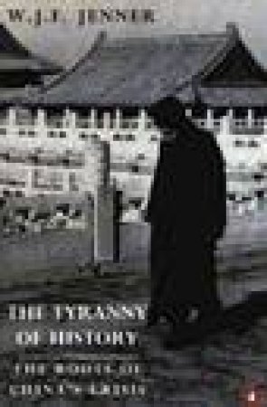 The Tyranny Of History: The Roots Of China's History by W J F Jenner