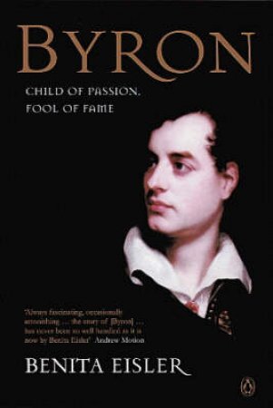 Byron: Child Of Passion, Fool Of Fame by Benita Eisler