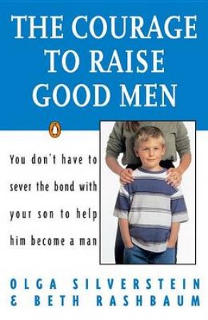 The Courage to Raise Good Men by Olga Silverstein & Beth Rashbaum
