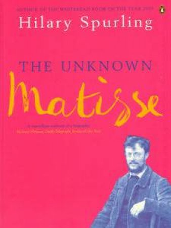 The Unknown Matisse: 1869-1908 by Hilary Spurling